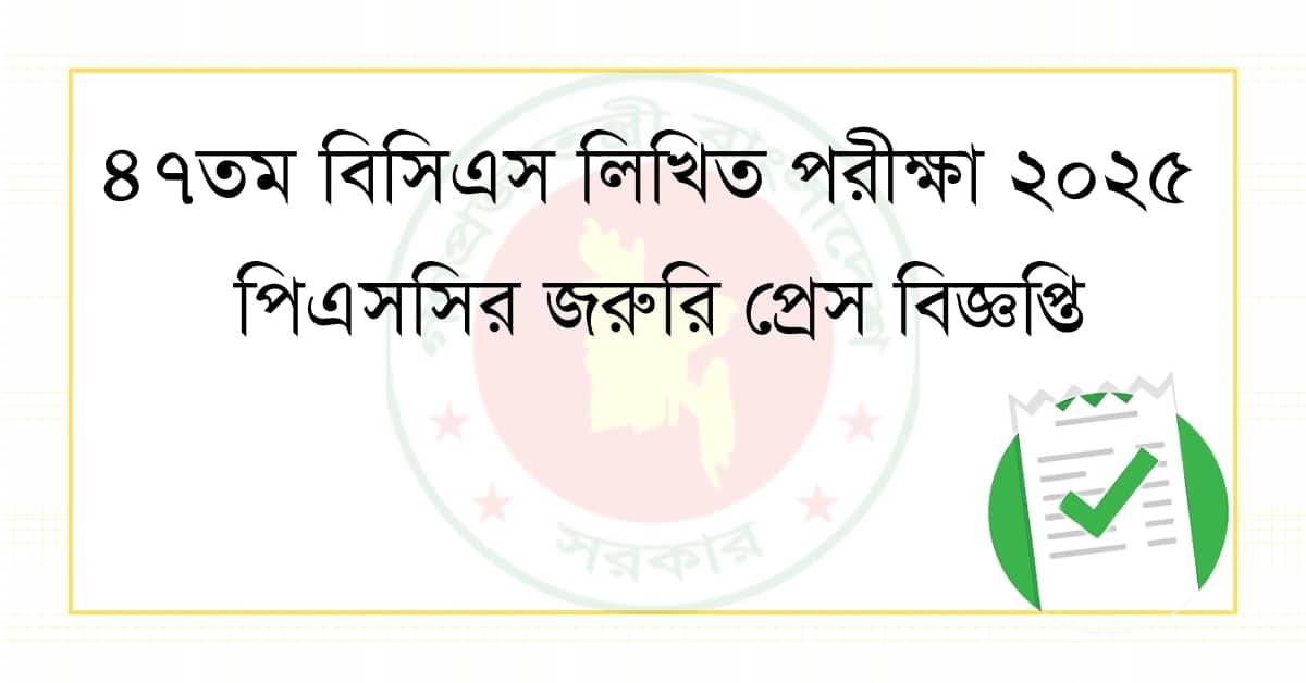 ৪৭তম বিসিএস লিখিত পরীক্ষা ২০২৫ পিএসসির জরুরি প্রেস বিজ্ঞপ্তি